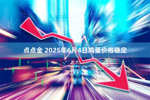 点点金 2025年6月4日鸡蛋价格稳定
