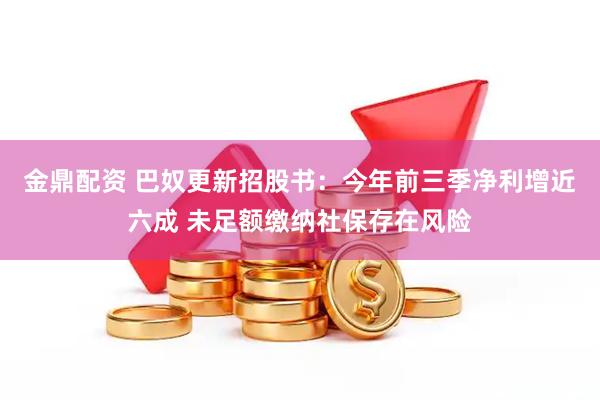 金鼎配资 巴奴更新招股书：今年前三季净利增近六成 未足额缴纳社保存在风险