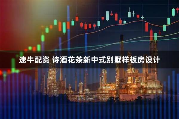 速牛配资 诗酒花茶新中式别墅样板房设计