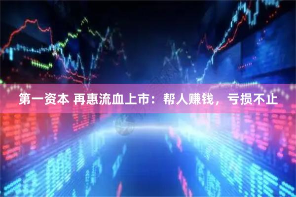 第一资本 再惠流血上市：帮人赚钱，亏损不止