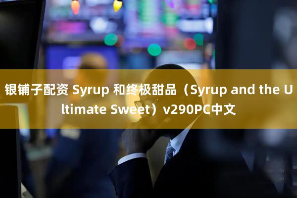 银铺子配资 Syrup 和终极甜品（Syrup and the Ultimate Sweet）v290PC中文